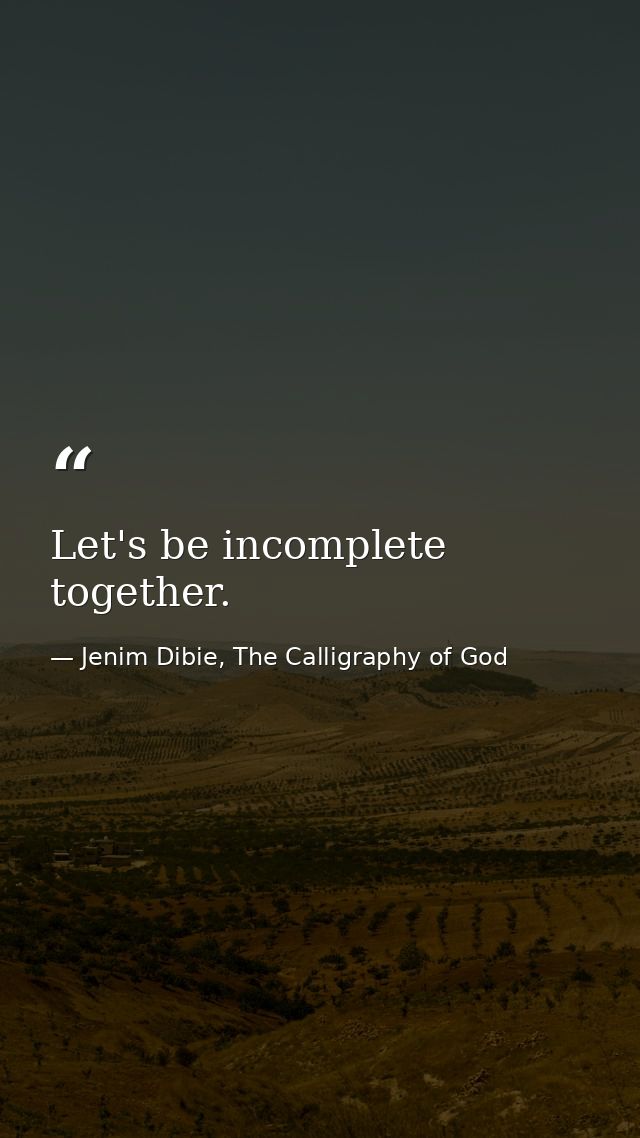 Let's be incomplete together. — Jenim Dibie, The Calligraphy of God