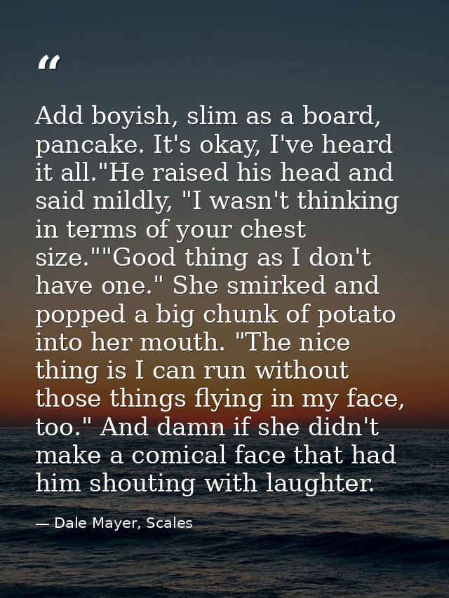 Add boyish, slim as a board, pancake. It's okay, I've heard it all."He raised his head and said mildly, "I wasn't thinki — Dale Mayer, Scales