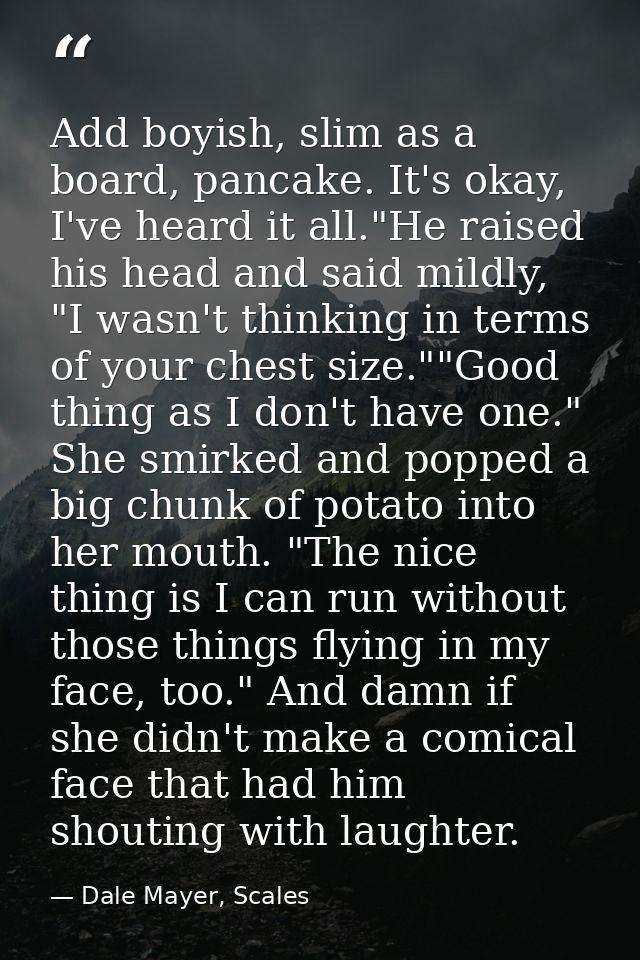 Add boyish, slim as a board, pancake. It's okay, I've heard it all."He raised his head and said mildly, "I wasn't thinki — Dale Mayer, Scales