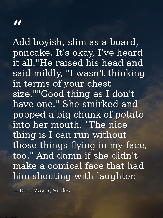 Add boyish, slim as a board, pancake. It's okay, I've heard it all."He raised his head and said mildly, "I wasn't thinki — Dale Mayer, Scales