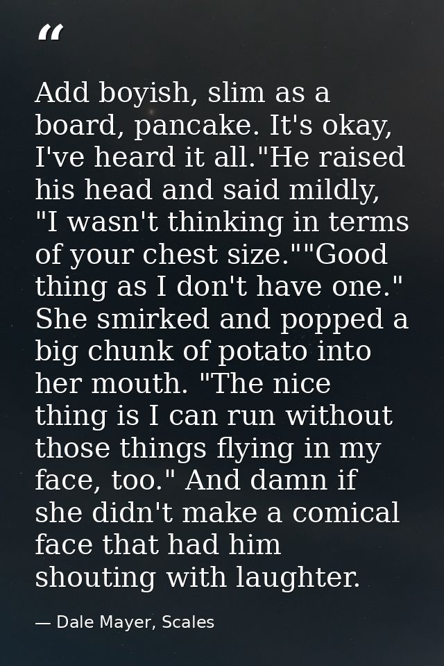 Add boyish, slim as a board, pancake. It's okay, I've heard it all."He raised his head and said mildly, "I wasn't thinki — Dale Mayer, Scales
