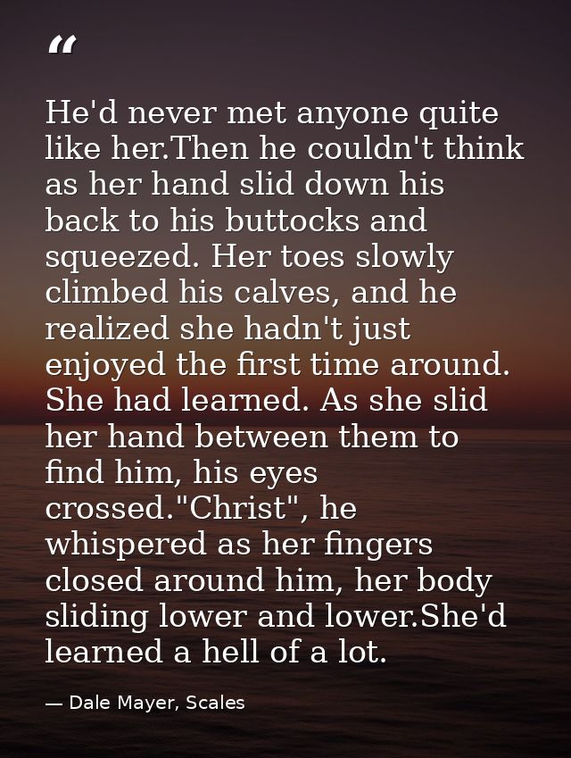 He'd never met anyone quite like her.Then he couldn't think as her hand slid down his back to his buttocks and squeezed. — Dale Mayer, Scales
