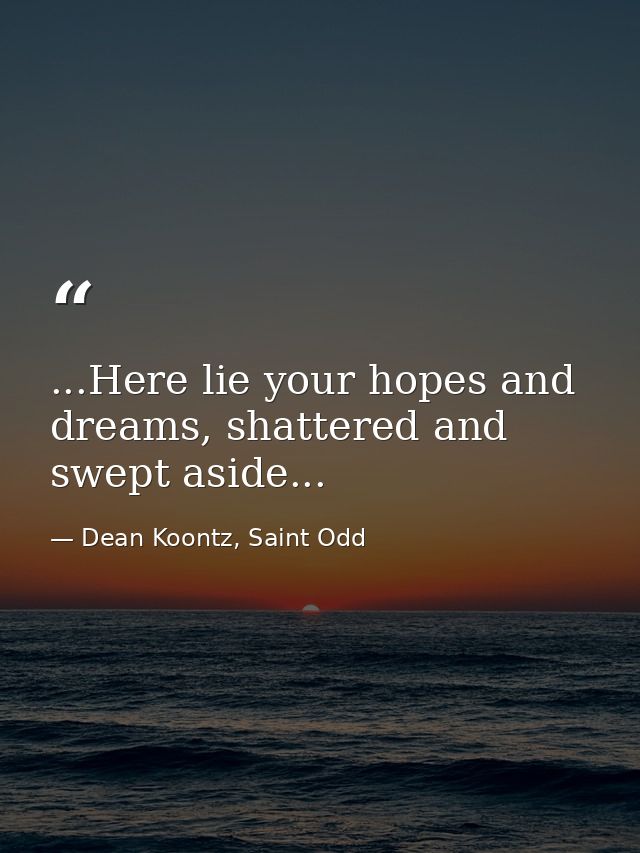 ...Here lie your hopes and dreams, shattered and swept aside... — Dean Koontz, Saint Odd
