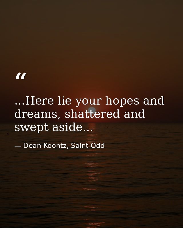 ...Here lie your hopes and dreams, shattered and swept aside... — Dean Koontz, Saint Odd