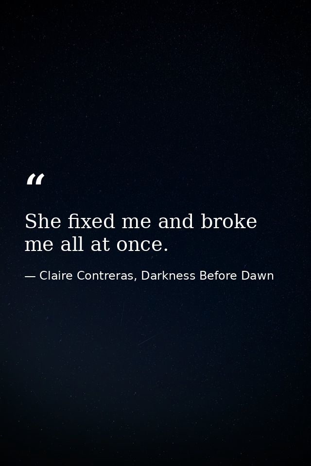 She fixed me and broke me all at once. — Claire Contreras, Darkness Before Dawn