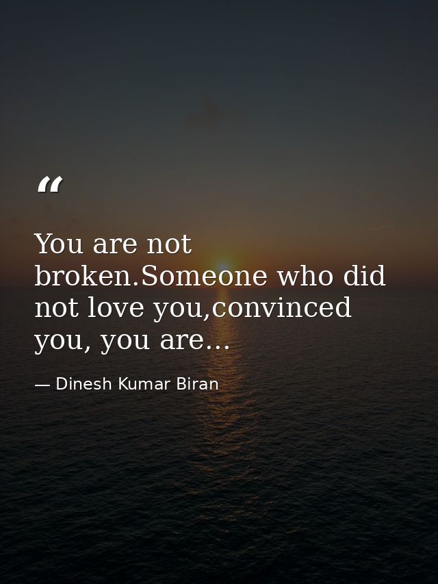 You are not broken.Someone who did not love you,convinced you, you are... — Dinesh Kumar Biran