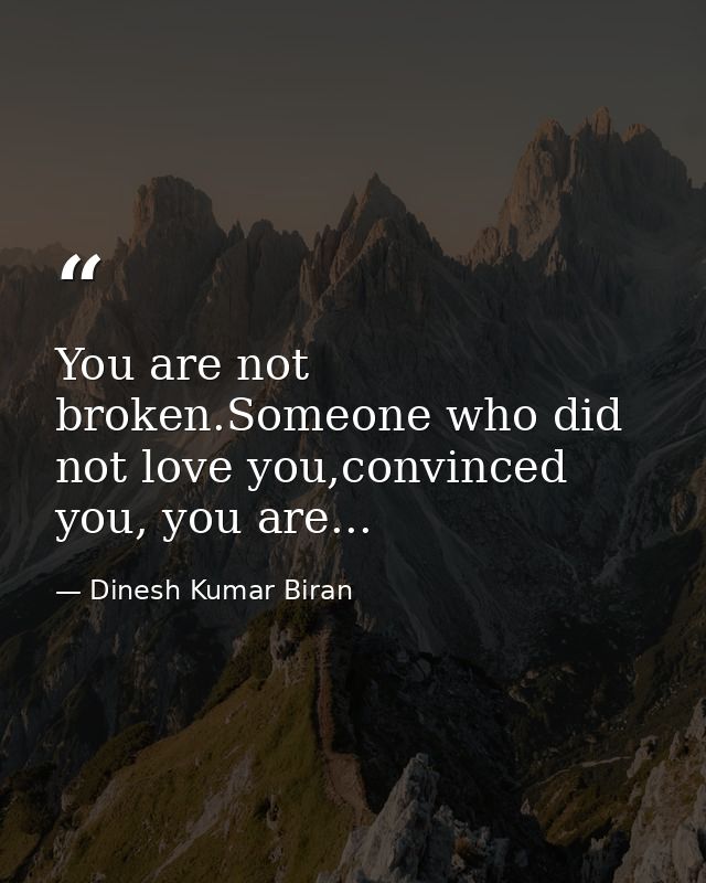 You are not broken.Someone who did not love you,convinced you, you are... — Dinesh Kumar Biran