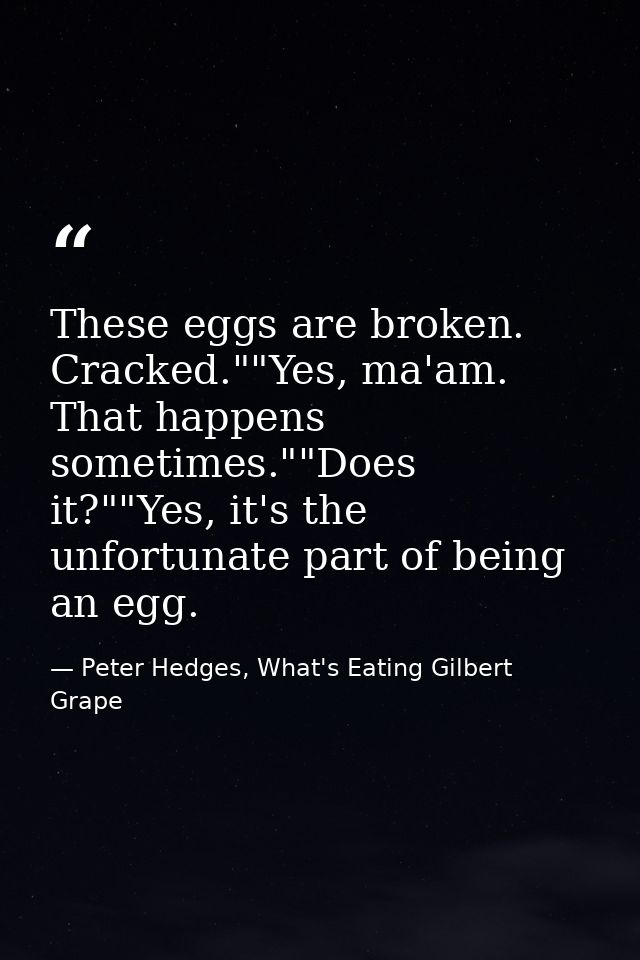 These eggs are broken. Cracked.""Yes, ma'am. That happens sometimes.""Does it?""Yes, it's the unfortunate part of being  — Peter Hedges, What's Eating Gilbert Grape