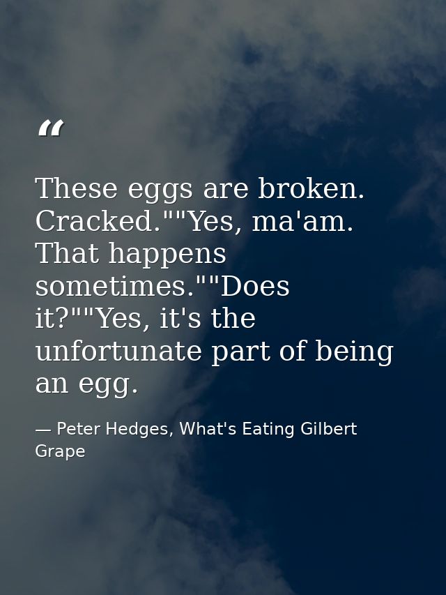 These eggs are broken. Cracked.""Yes, ma'am. That happens sometimes.""Does it?""Yes, it's the unfortunate part of being  — Peter Hedges, What's Eating Gilbert Grape