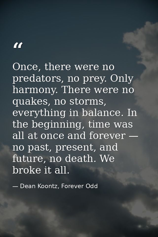 Once, there were no predators, no prey. Only harmony. There were no quakes, no storms, everything in balance. In the beg — Dean Koontz, Forever Odd