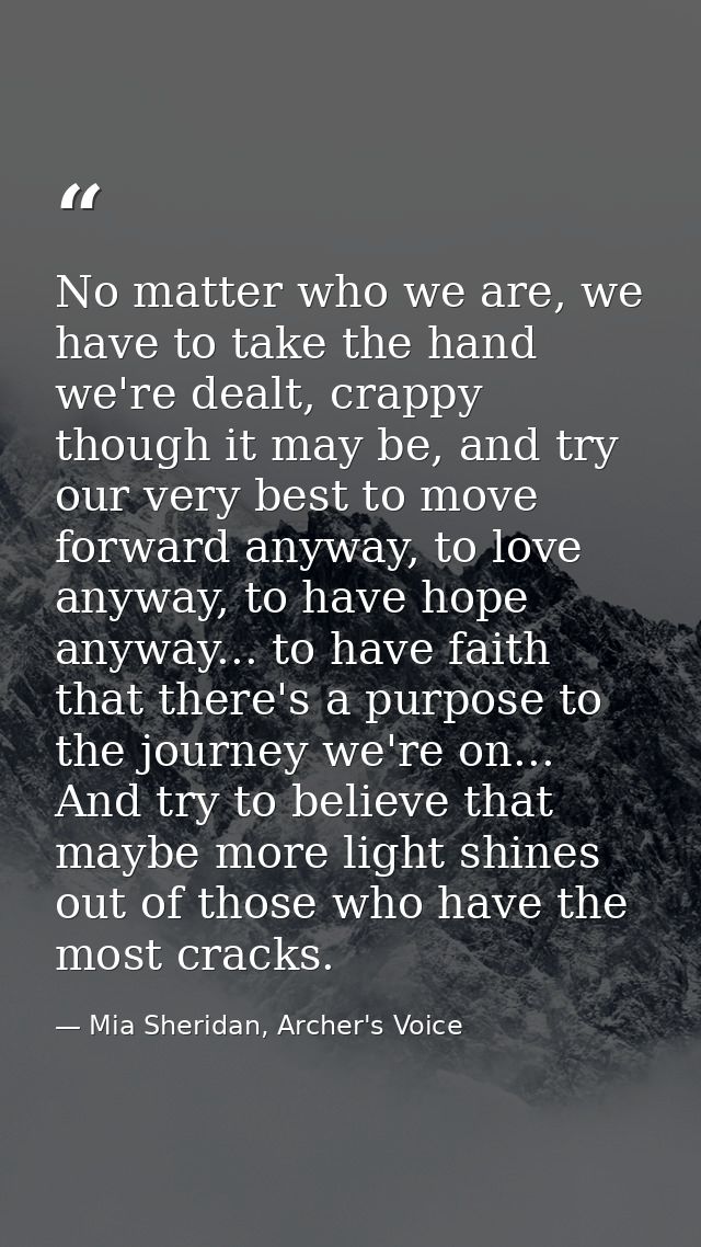 No matter who we are, we have to take the hand we're dealt, crappy though it may be, and try our very best to move forwa — Mia Sheridan, Archer's Voice