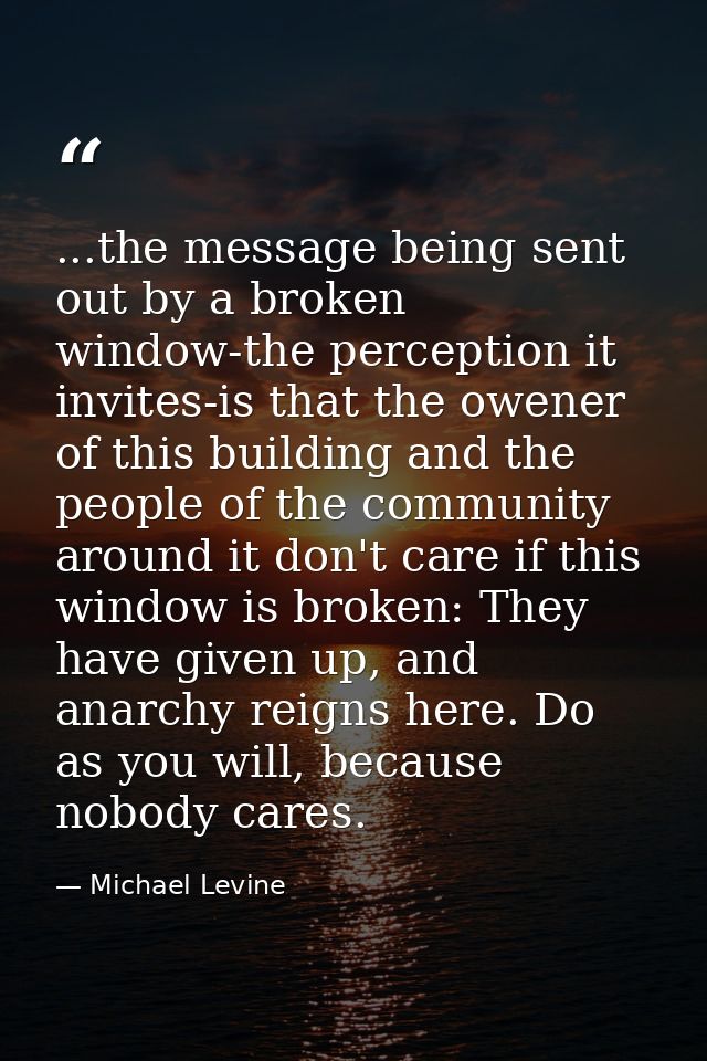 ...the message being sent out by a broken window-the perception it invites-is that the owener of this building and the p — Michael Levine