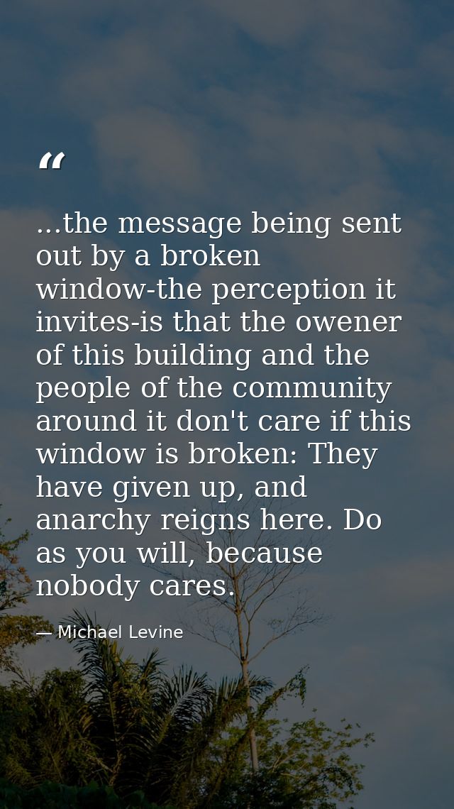 ...the message being sent out by a broken window-the perception it invites-is that the owener of this building and the p — Michael Levine