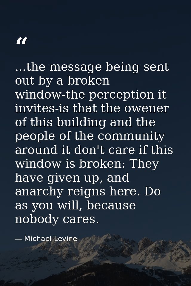 ...the message being sent out by a broken window-the perception it invites-is that the owener of this building and the p — Michael Levine