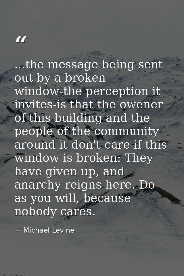 ...the message being sent out by a broken window-the perception it invites-is that the owener of this building and the p — Michael Levine
