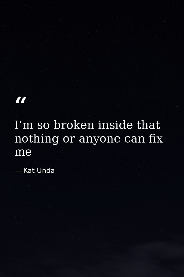I’m so broken inside that nothing or anyone can fix me — Kat Unda