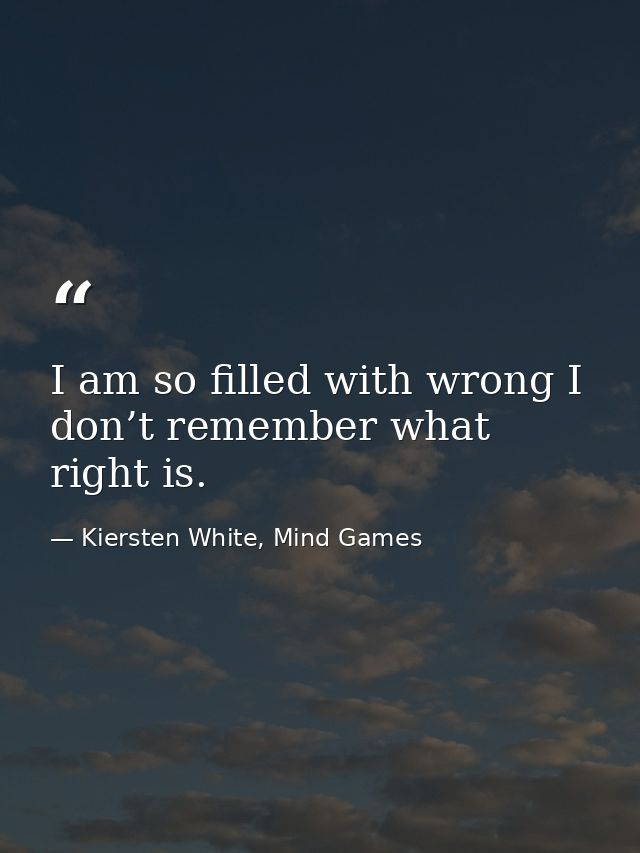 I am so filled with wrong I don’t remember what right is. — Kiersten White, Mind Games