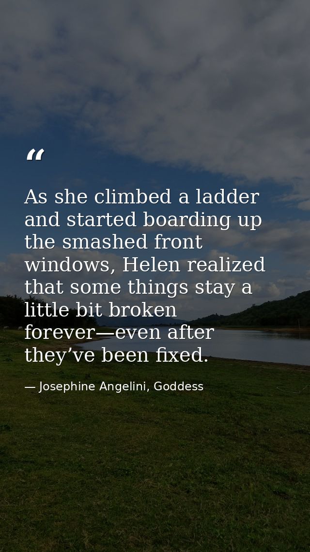 As she climbed a ladder and started boarding up the smashed front windows, Helen realized that some things stay a little — Josephine Angelini, Goddess
