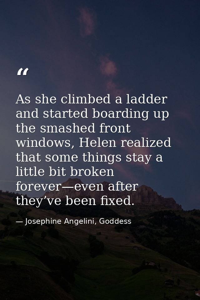 As she climbed a ladder and started boarding up the smashed front windows, Helen realized that some things stay a little — Josephine Angelini, Goddess