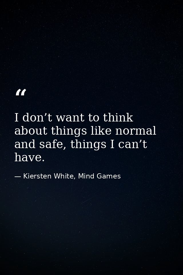 I don’t want to think about things like normal and safe, things I can’t have. — Kiersten White, Mind Games