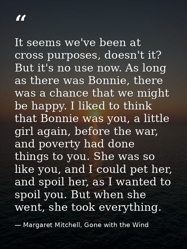 It seems we've been at cross purposes, doesn't it? But it's no use now. As long as there was Bonnie, there was a chance  — Margaret Mitchell, Gone with the Wind