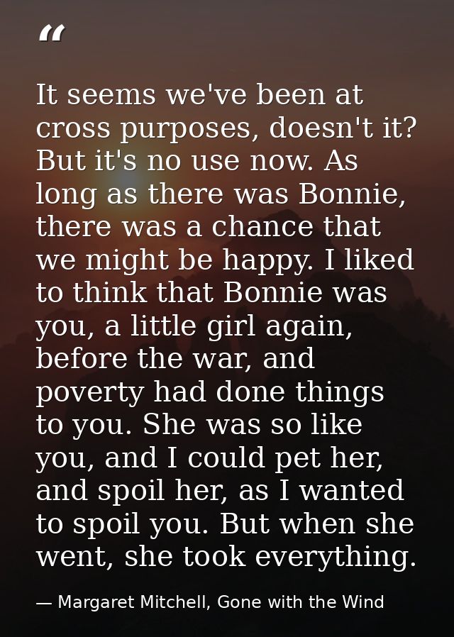 It seems we've been at cross purposes, doesn't it? But it's no use now. As long as there was Bonnie, there was a chance  — Margaret Mitchell, Gone with the Wind