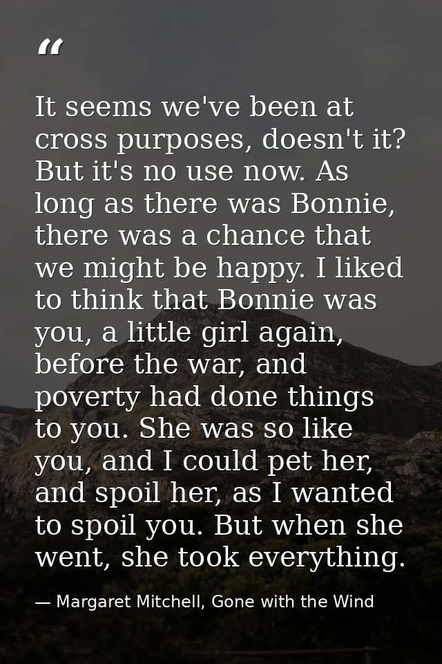 It seems we've been at cross purposes, doesn't it? But it's no use now. As long as there was Bonnie, there was a chance  — Margaret Mitchell, Gone with the Wind