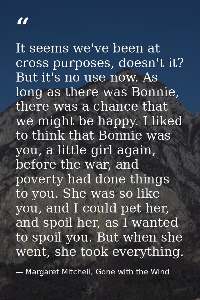It seems we've been at cross purposes, doesn't it? But it's no use now. As long as there was Bonnie, there was a chance  — Margaret Mitchell, Gone with the Wind