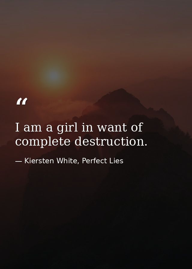 I am a girl in want of complete destruction. — Kiersten White, Perfect Lies
