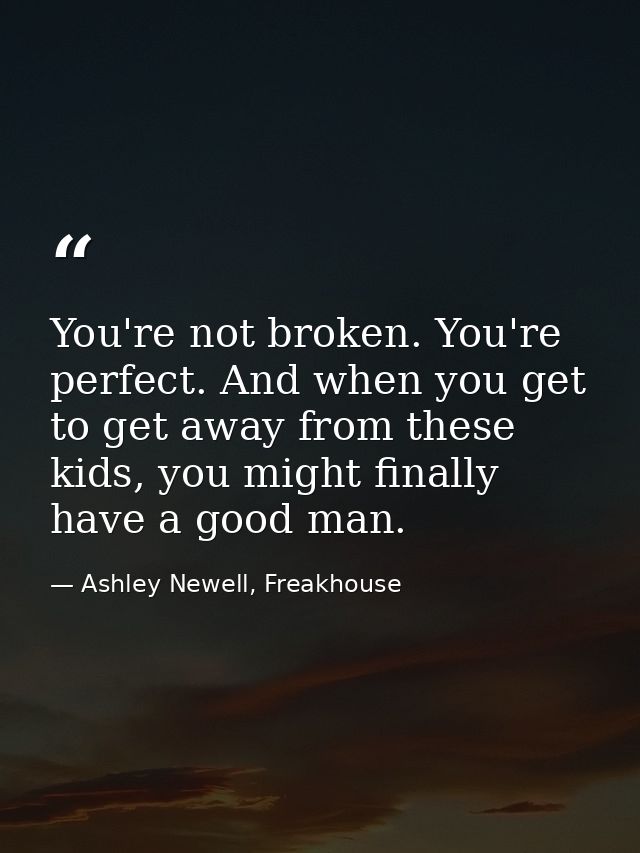 You're not broken. You're perfect. And when you get to get away from these kids, you might finally have a good man. — Ashley Newell, Freakhouse