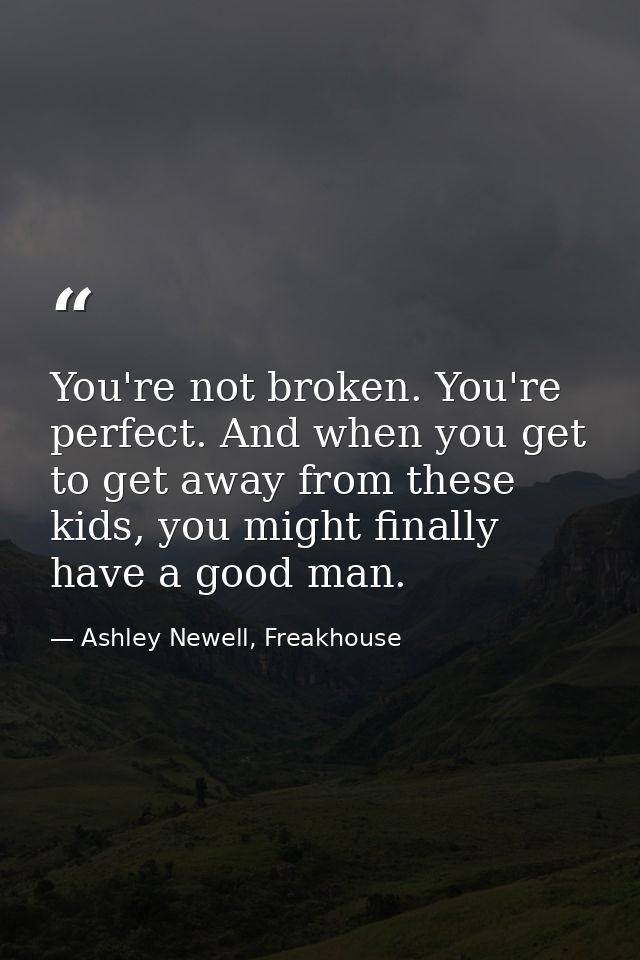 You're not broken. You're perfect. And when you get to get away from these kids, you might finally have a good man. — Ashley Newell, Freakhouse