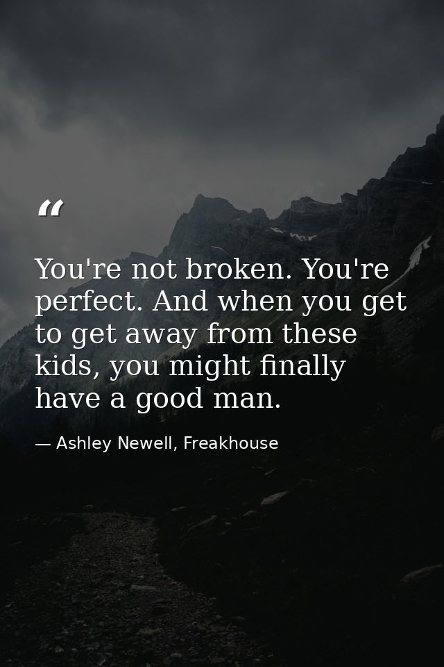 You're not broken. You're perfect. And when you get to get away from these kids, you might finally have a good man. — Ashley Newell, Freakhouse