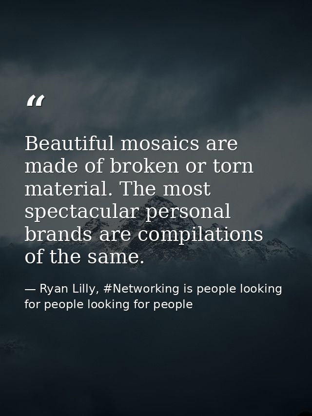 Beautiful mosaics are made of broken or torn material. The most spectacular personal brands are compilations of the same — Ryan Lilly, #Networking is people looking for people looking for people
