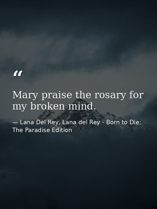 Mary praise the rosary for my broken mind. — Lana Del Rey, Lana del Rey - Born to Die: The Paradise Edition