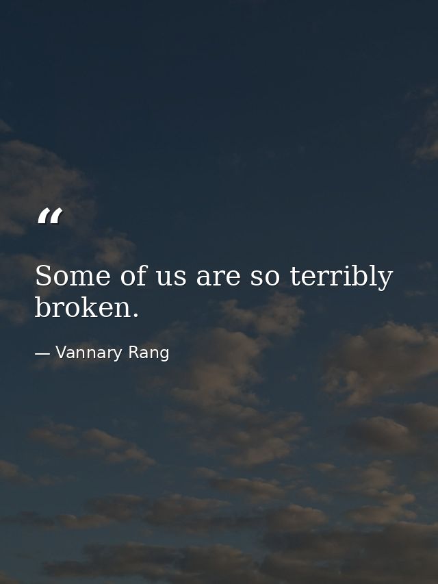 Some of us are so terribly broken. — Vannary Rang