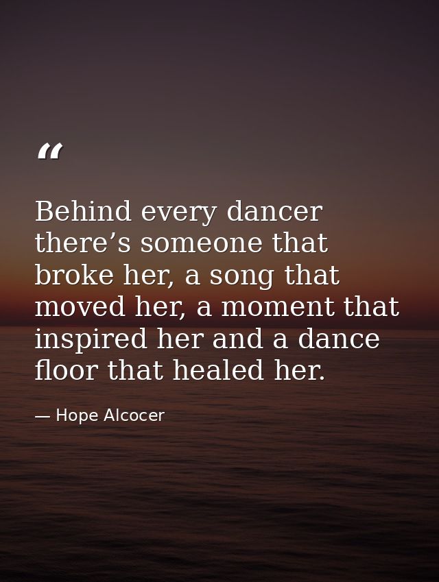 Behind every dancer there’s someone that broke her, a song that moved her, a moment that inspired her and a dance floor  — Hope Alcocer