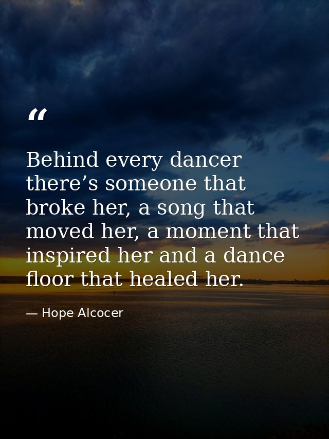 Behind every dancer there’s someone that broke her, a song that moved her, a moment that inspired her and a dance floor  — Hope Alcocer