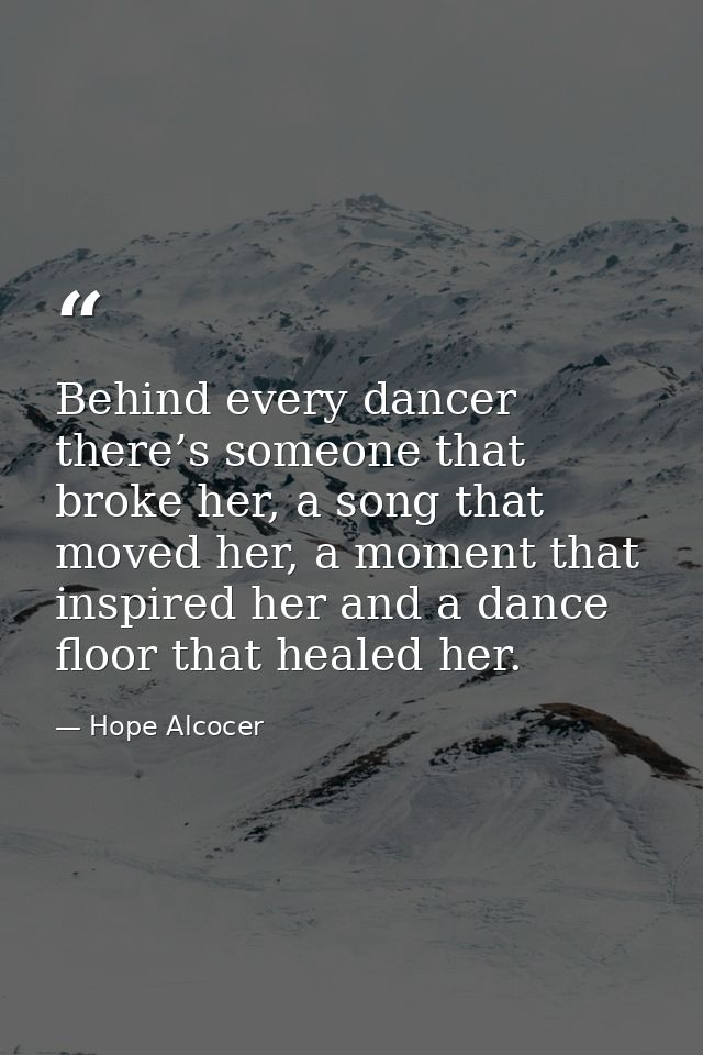 Behind every dancer there’s someone that broke her, a song that moved her, a moment that inspired her and a dance floor  — Hope Alcocer