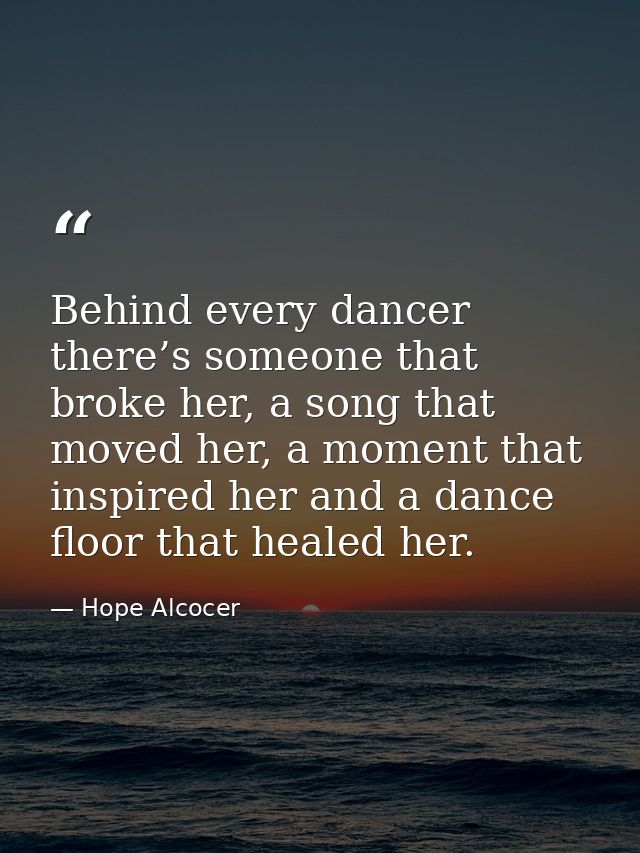 Behind every dancer there’s someone that broke her, a song that moved her, a moment that inspired her and a dance floor  — Hope Alcocer