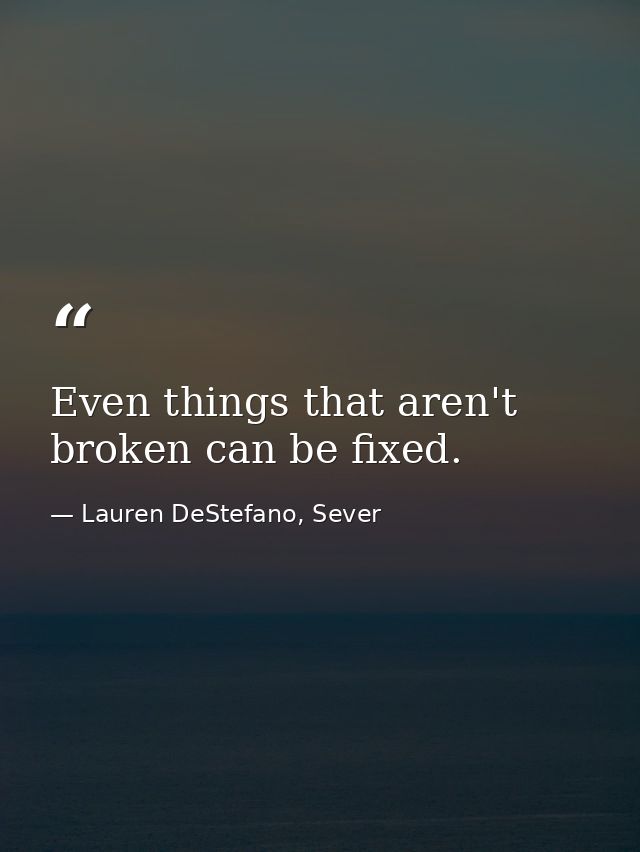Even things that aren't broken can be fixed. — Lauren DeStefano, Sever