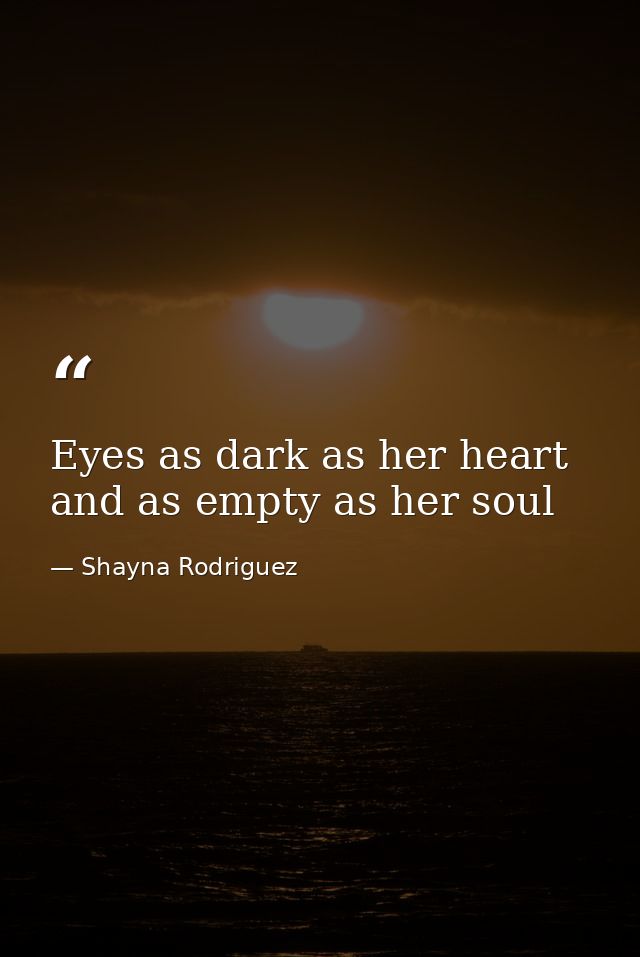 Eyes as dark as her heart and as empty as her soul — Shayna Rodriguez