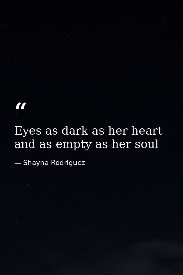 Eyes as dark as her heart and as empty as her soul — Shayna Rodriguez