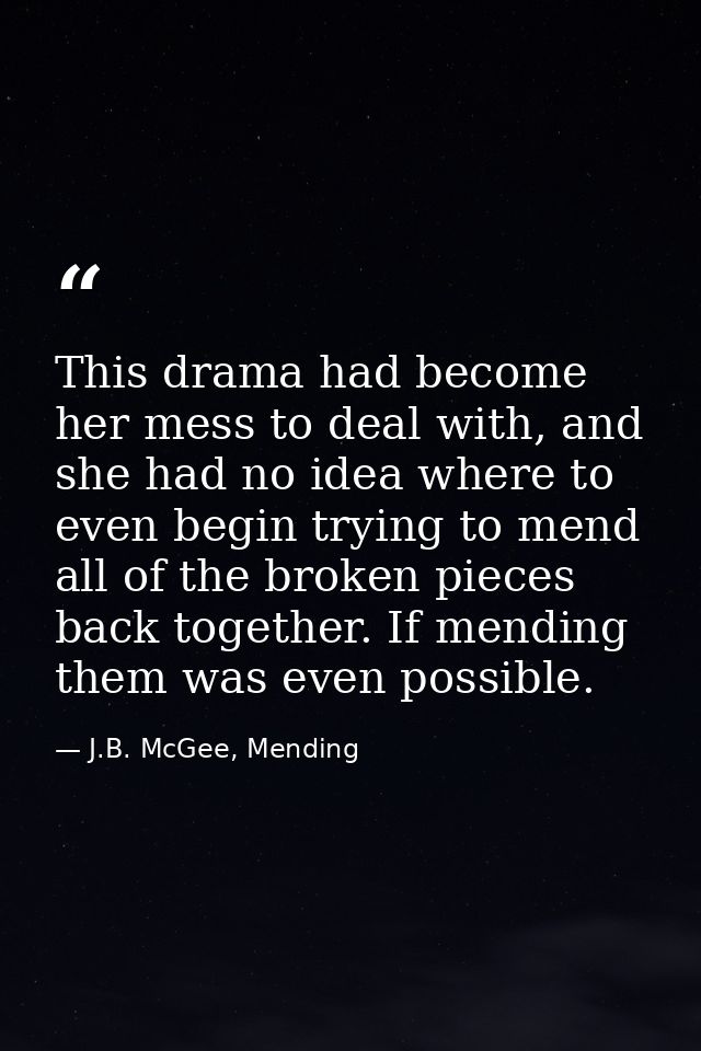 This drama had become her mess to deal with, and she had no idea where to even begin trying to mend all of the broken pi — J.B. McGee, Mending