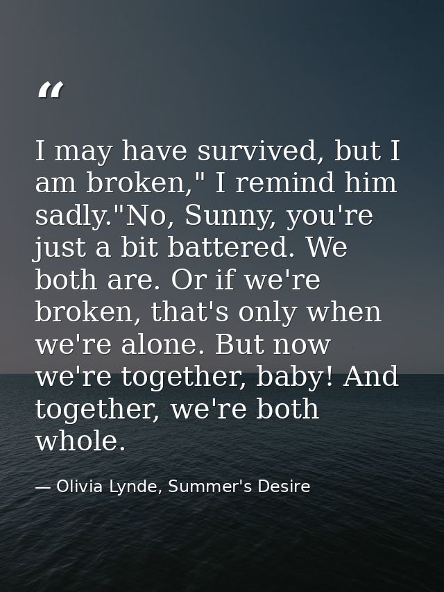 I may have survived, but I am broken," I remind him sadly."No, Sunny, you're just a bit battered. We both are. Or if we' — Olivia Lynde, Summer's Desire