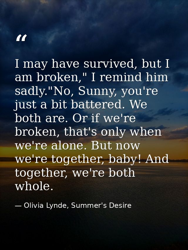 I may have survived, but I am broken," I remind him sadly."No, Sunny, you're just a bit battered. We both are. Or if we' — Olivia Lynde, Summer's Desire