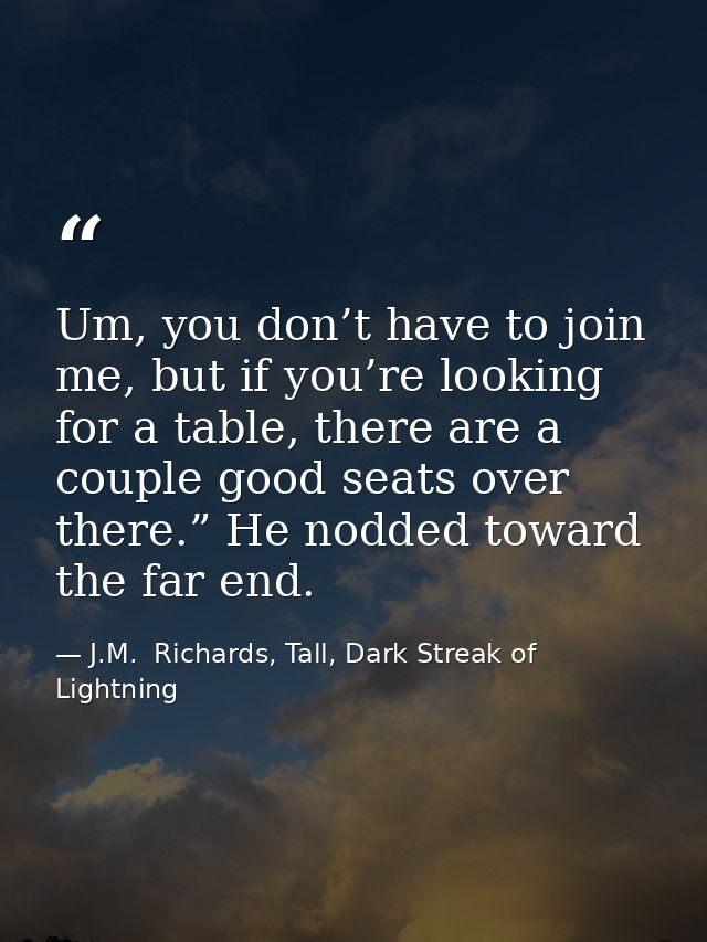 Um, you don’t have to join me, but if you’re looking for a table, there are a couple good seats over there.” He nodded t — J.M.  Richards, Tall, Dark Streak of Lightning
