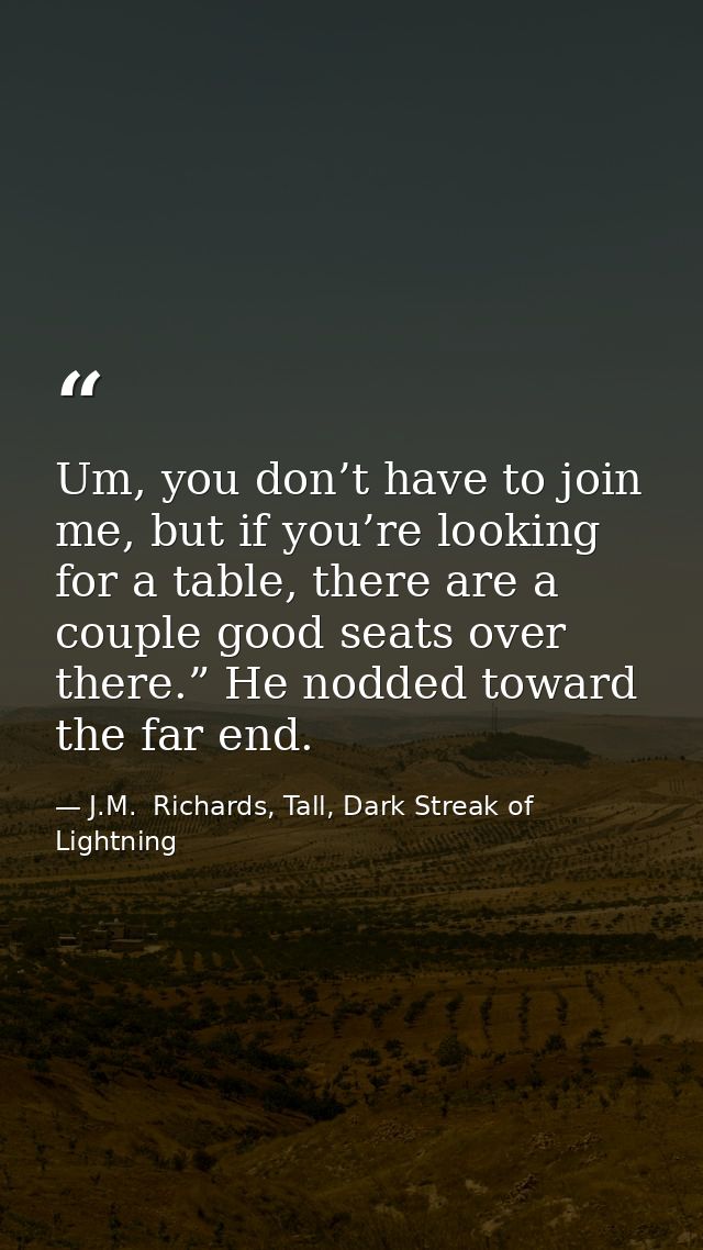 Um, you don’t have to join me, but if you’re looking for a table, there are a couple good seats over there.” He nodded t — J.M.  Richards, Tall, Dark Streak of Lightning