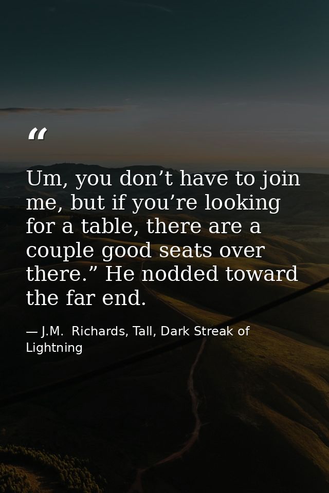 Um, you don’t have to join me, but if you’re looking for a table, there are a couple good seats over there.” He nodded t — J.M.  Richards, Tall, Dark Streak of Lightning