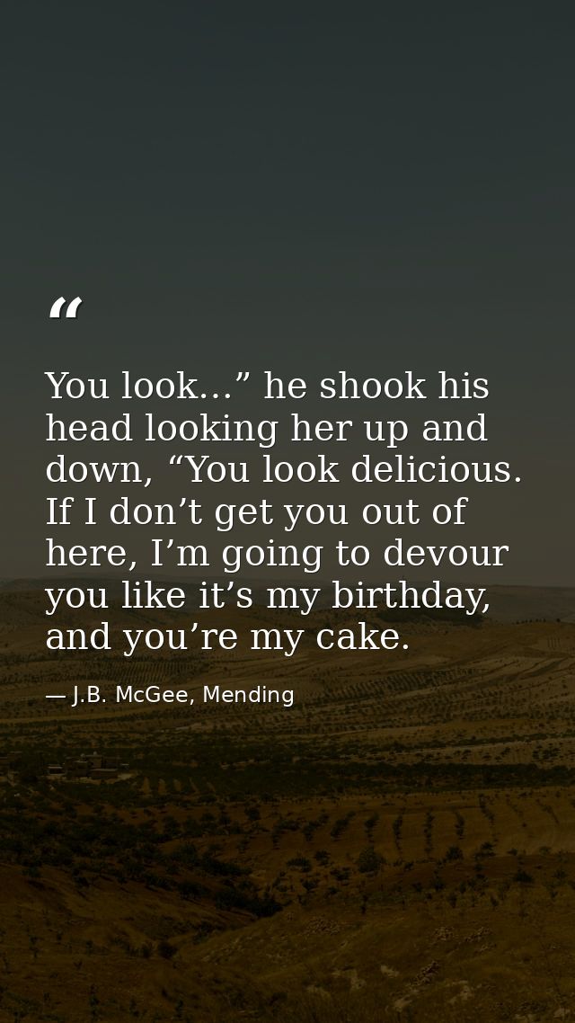 You look…” he shook his head looking her up and down, “You look delicious. If I don’t get you out of here, I’m going to  — J.B. McGee, Mending