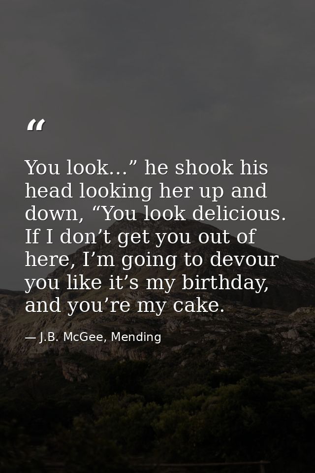 You look…” he shook his head looking her up and down, “You look delicious. If I don’t get you out of here, I’m going to  — J.B. McGee, Mending